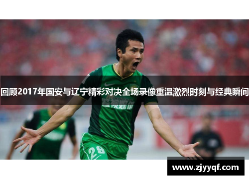 回顾2017年国安与辽宁精彩对决全场录像重温激烈时刻与经典瞬间
