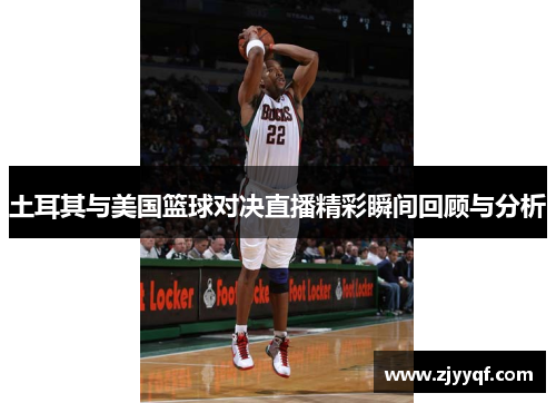 土耳其与美国篮球对决直播精彩瞬间回顾与分析