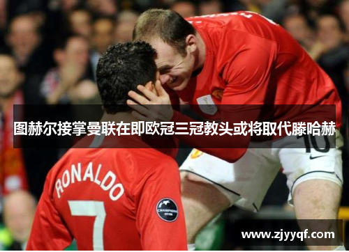 图赫尔接掌曼联在即欧冠三冠教头或将取代滕哈赫