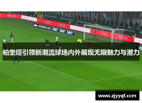 帕奎塔引领新潮流球场内外展现无限魅力与潜力