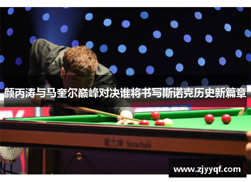 颜丙涛与马奎尔巅峰对决谁将书写斯诺克历史新篇章