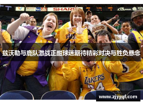 兹沃勒与鹿队激战正酣球迷期待精彩对决与胜负悬念