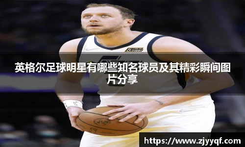 英格尔足球明星有哪些知名球员及其精彩瞬间图片分享